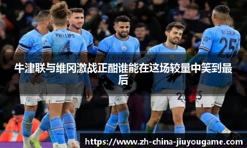 牛津联与维冈激战正酣谁能在这场较量中笑到最后