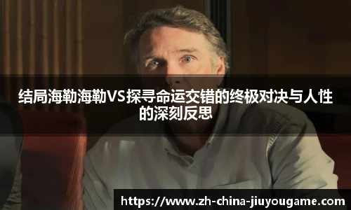 结局海勒海勒VS探寻命运交错的终极对决与人性的深刻反思