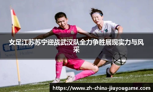 女足江苏苏宁迎战武汉队全力争胜展现实力与风采