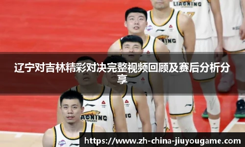 辽宁对吉林精彩对决完整视频回顾及赛后分析分享