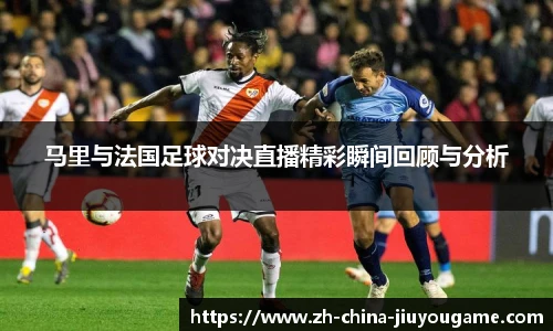 马里与法国足球对决直播精彩瞬间回顾与分析