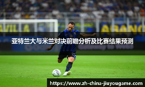 亚特兰大与米兰对决前瞻分析及比赛结果预测