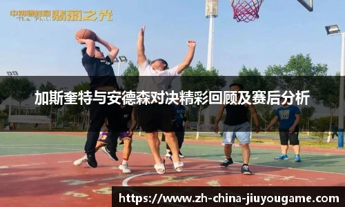 加斯奎特与安德森对决精彩回顾及赛后分析