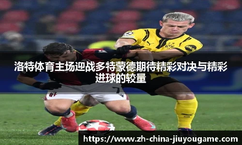 洛特体育主场迎战多特蒙德期待精彩对决与精彩进球的较量