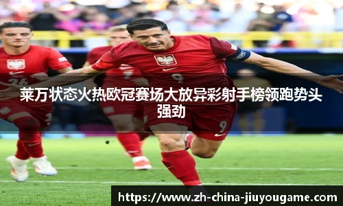 莱万状态火热欧冠赛场大放异彩射手榜领跑势头强劲