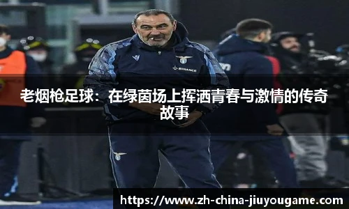 老烟枪足球：在绿茵场上挥洒青春与激情的传奇故事