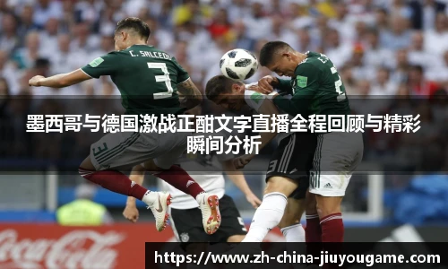 墨西哥与德国激战正酣文字直播全程回顾与精彩瞬间分析