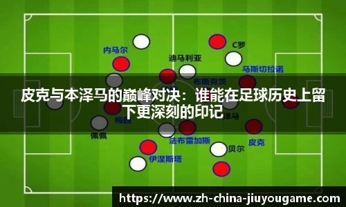 皮克与本泽马的巅峰对决：谁能在足球历史上留下更深刻的印记