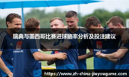 瑞典与墨西哥比赛进球赔率分析及投注建议
