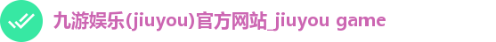 九游娱乐(jiuyou)官方网站_jiuyou game 九游娱乐(jiuyou)官方网站_jiuyou game